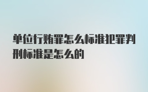 单位行贿罪怎么标准犯罪判刑标准是怎么的