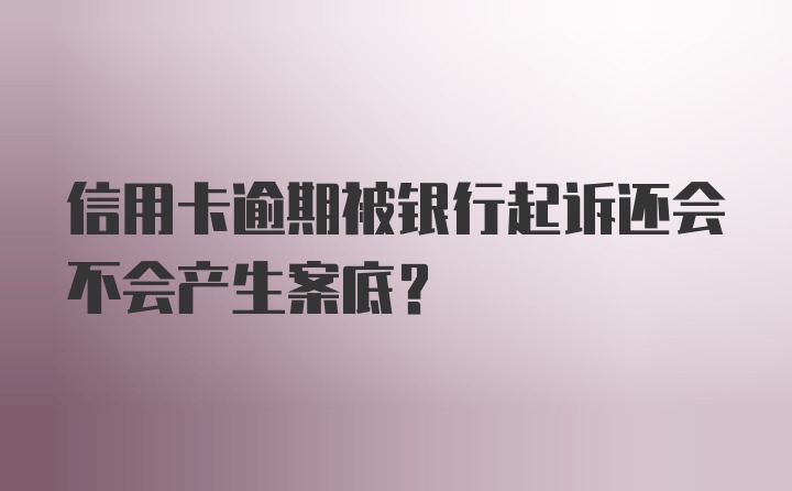 信用卡逾期被银行起诉还会不会产生案底？