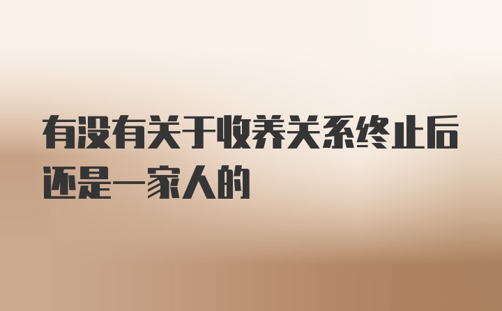 有没有关于收养关系终止后还是一家人的