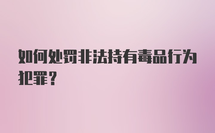 如何处罚非法持有毒品行为犯罪？