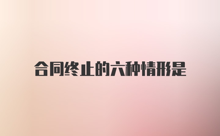 合同终止的六种情形是