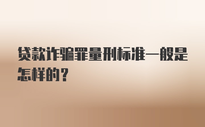 贷款诈骗罪量刑标准一般是怎样的？