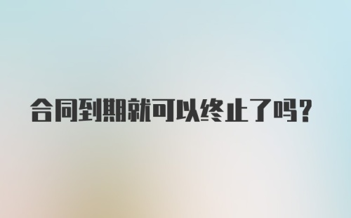 合同到期就可以终止了吗？