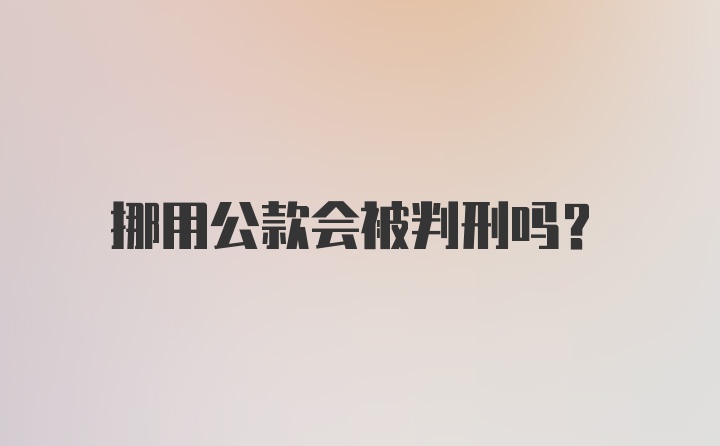 挪用公款会被判刑吗？