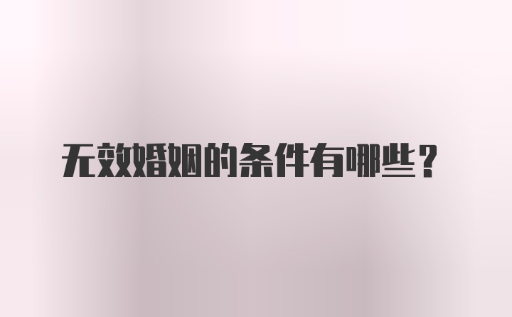 无效婚姻的条件有哪些？