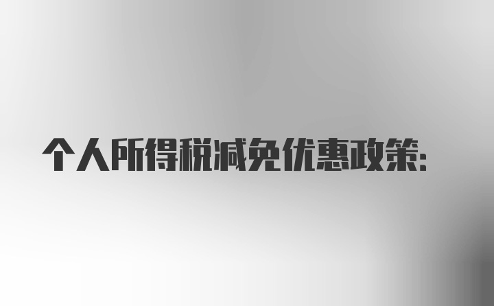 个人所得税减免优惠政策: