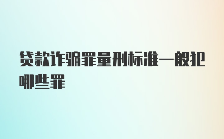 贷款诈骗罪量刑标准一般犯哪些罪