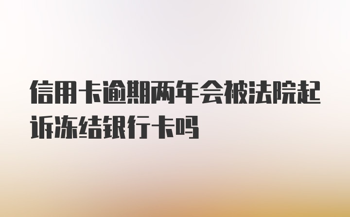 信用卡逾期两年会被法院起诉冻结银行卡吗