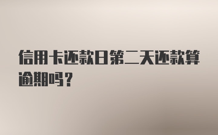 信用卡还款日第二天还款算逾期吗？