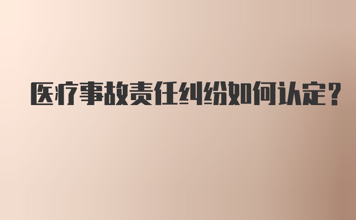 医疗事故责任纠纷如何认定？