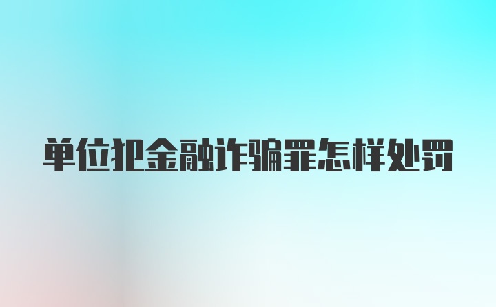 单位犯金融诈骗罪怎样处罚