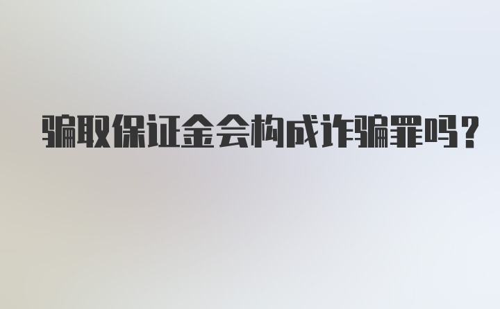 骗取保证金会构成诈骗罪吗?