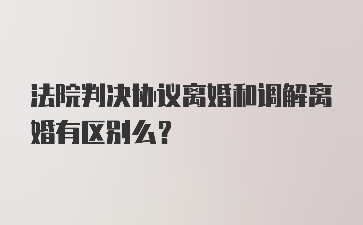 法院判决协议离婚和调解离婚有区别么？