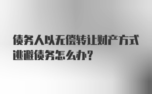 债务人以无偿转让财产方式逃避债务怎么办？