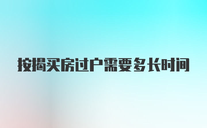 按揭买房过户需要多长时间