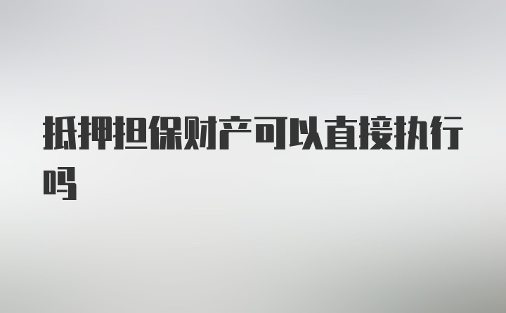 抵押担保财产可以直接执行吗