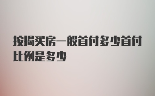 按揭买房一般首付多少首付比例是多少