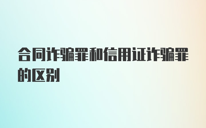 合同诈骗罪和信用证诈骗罪的区别