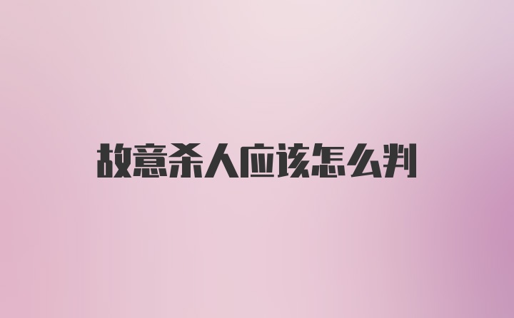 故意杀人应该怎么判