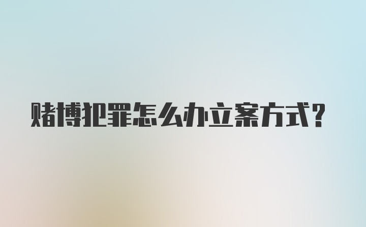 赌博犯罪怎么办立案方式?