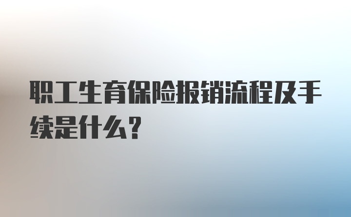 职工生育保险报销流程及手续是什么？