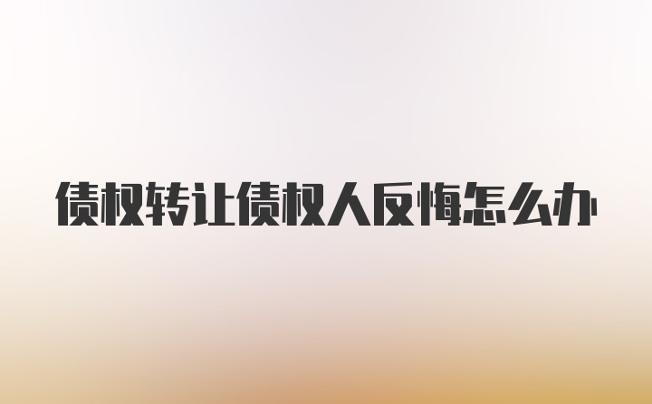 债权转让债权人反悔怎么办