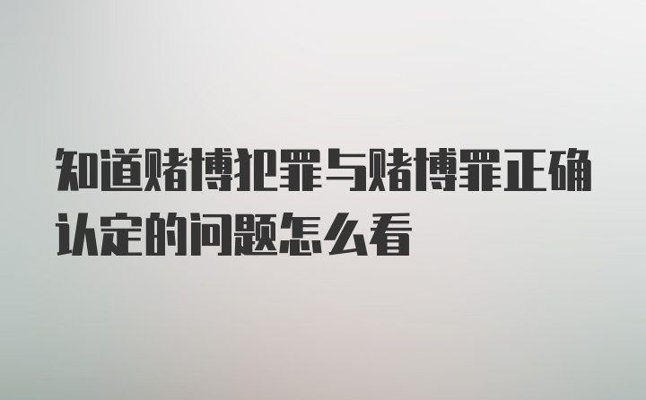 知道赌博犯罪与赌博罪正确认定的问题怎么看