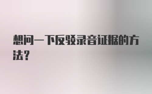 想问一下反驳录音证据的方法？