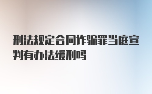 刑法规定合同诈骗罪当庭宣判有办法缓刑吗