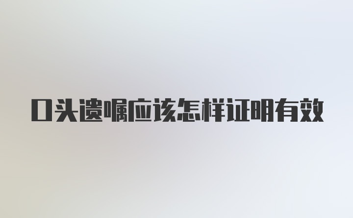 口头遗嘱应该怎样证明有效