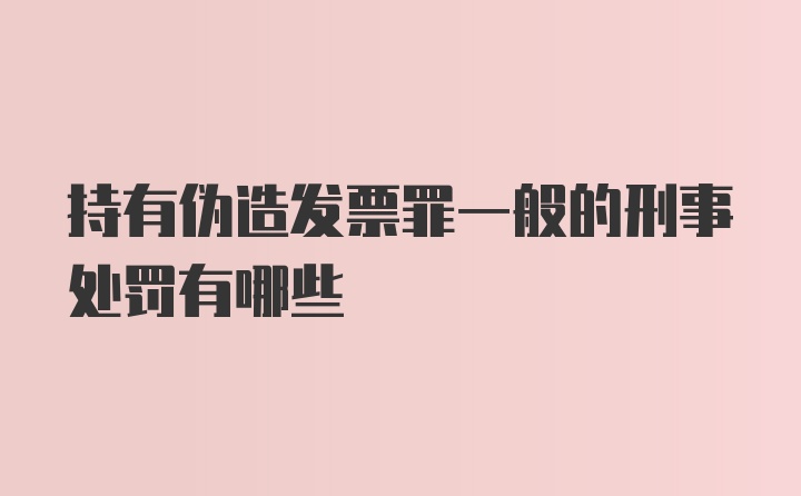 持有伪造发票罪一般的刑事处罚有哪些