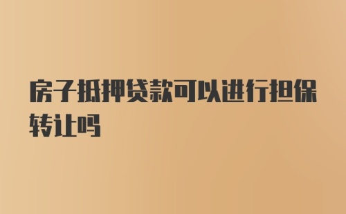 房子抵押贷款可以进行担保转让吗