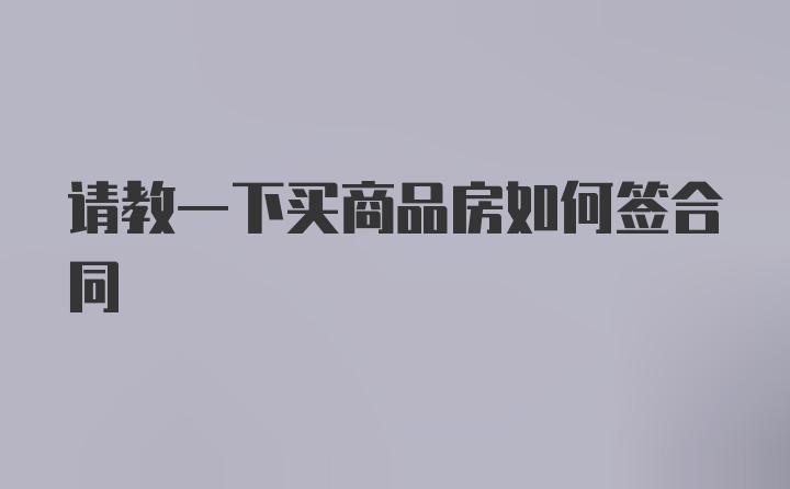 请教一下买商品房如何签合同