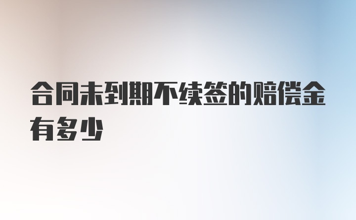 合同未到期不续签的赔偿金有多少