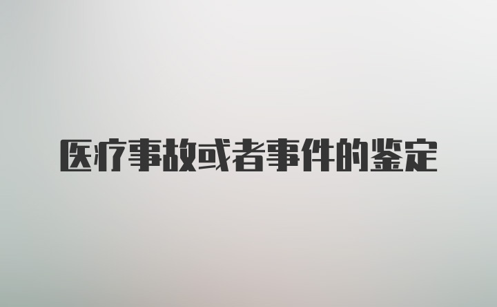 医疗事故或者事件的鉴定