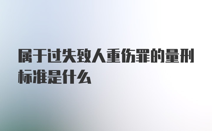 属于过失致人重伤罪的量刑标准是什么