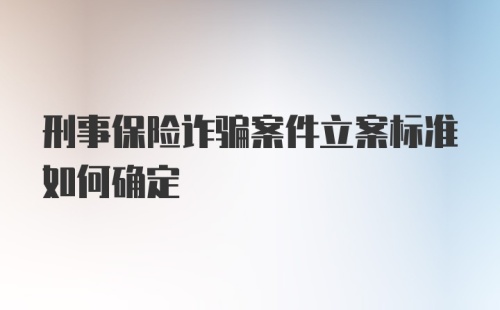 刑事保险诈骗案件立案标准如何确定