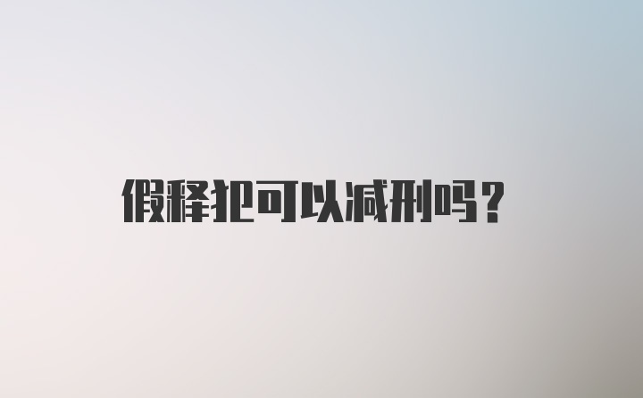 假释犯可以减刑吗？