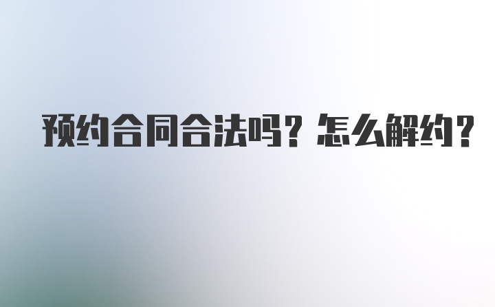 预约合同合法吗？怎么解约？