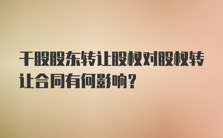 干股股东转让股权对股权转让合同有何影响？