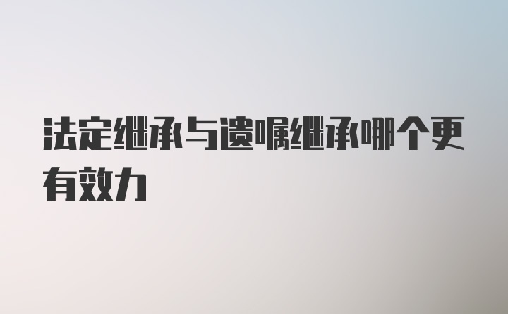 法定继承与遗嘱继承哪个更有效力