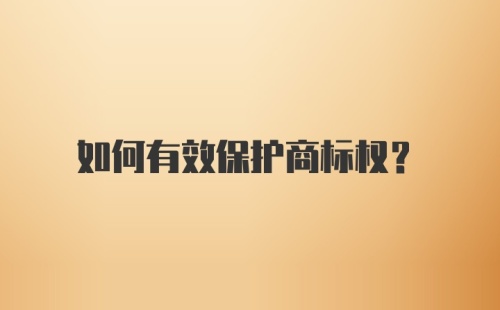 如何有效保护商标权？