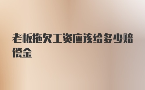 老板拖欠工资应该给多少赔偿金