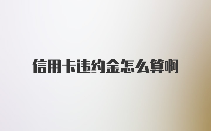 信用卡违约金怎么算啊