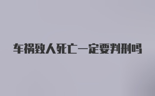 车祸致人死亡一定要判刑吗