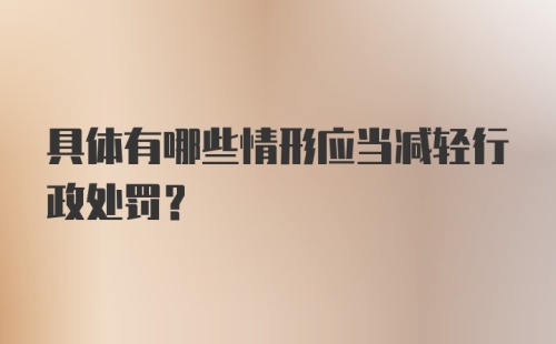 具体有哪些情形应当减轻行政处罚？