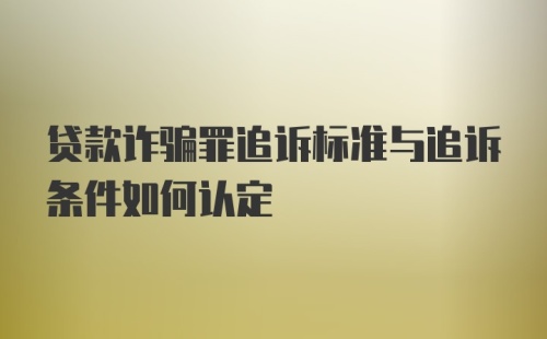 贷款诈骗罪追诉标准与追诉条件如何认定