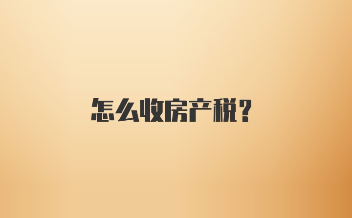 怎么收房产税?