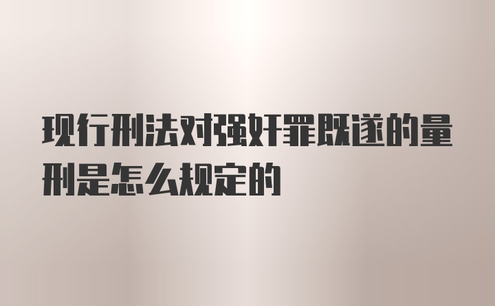 现行刑法对强奸罪既遂的量刑是怎么规定的