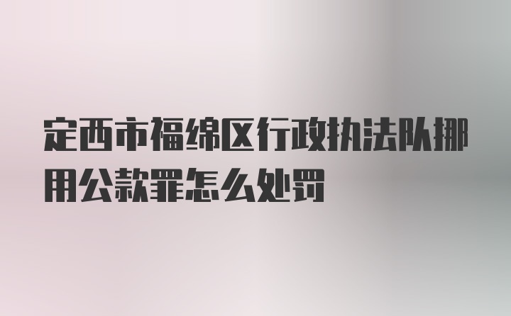 定西市福绵区行政执法队挪用公款罪怎么处罚